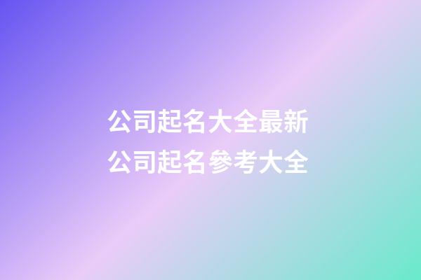 公司起名大全最新 公司起名參考大全-第1張-公司起名-玄機派